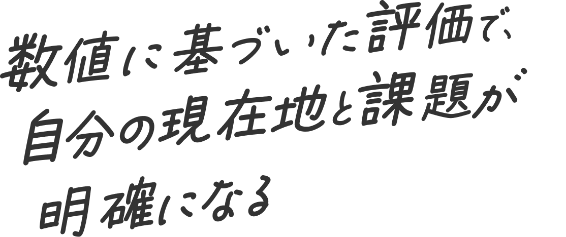 数値に基づいた評価で、自分の現在地と課題が明確になる